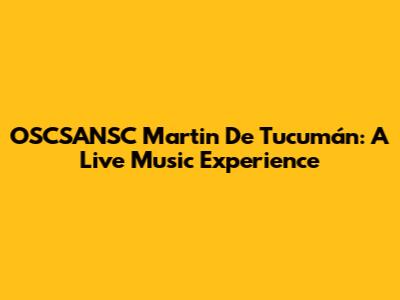 OSCSANSC Martin De Tucumán: A Live Music Experience