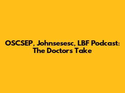 OSCSEP, Johnsesesc, LBF Podcast: The Doctor's Take