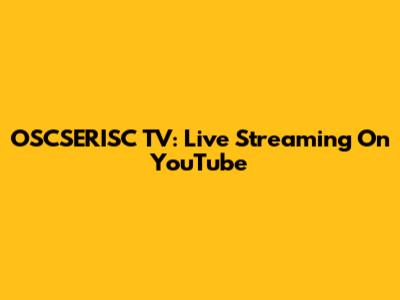 OSCSERISC TV: Live Streaming On YouTube