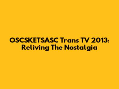 OSCSKETSASC Trans TV 2013: Reliving The Nostalgia