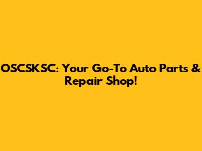 OSCSKSC: Your Go-To Auto Parts & Repair Shop!