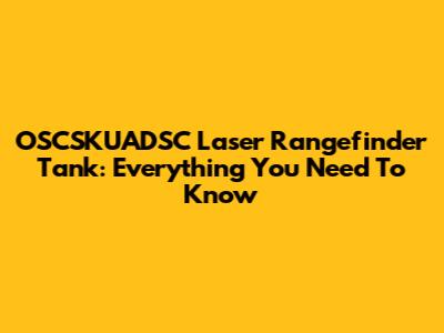 OSCSKUADSC Laser Rangefinder Tank: Everything You Need To Know