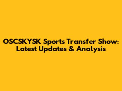 OSCSKYSK Sports Transfer Show: Latest Updates & Analysis