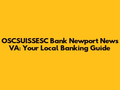 OSCSUISSESC Bank Newport News VA: Your Local Banking Guide