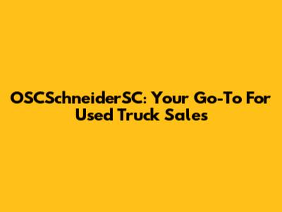 OSCSchneiderSC: Your Go-To For Used Truck Sales