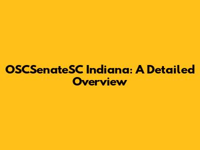 OSCSenateSC Indiana: A Detailed Overview