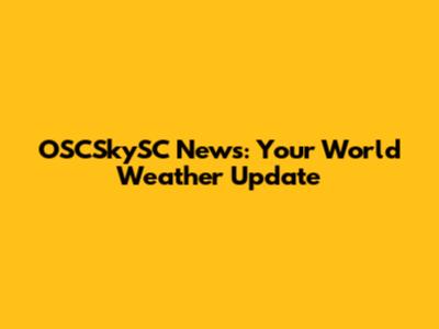 OSCSkySC News: Your World Weather Update