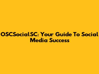 OSCSocialSC: Your Guide To Social Media Success