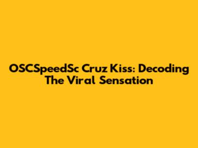 OSCSpeedSc Cruz Kiss: Decoding The Viral Sensation
