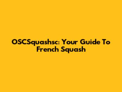OSCSquashsc: Your Guide To French Squash