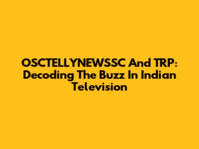 OSCTELLYNEWSSC And TRP: Decoding The Buzz In Indian Television