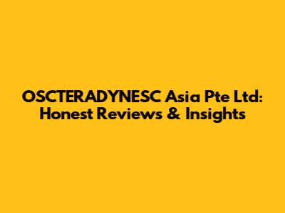 OSCTERADYNESC Asia Pte Ltd: Honest Reviews & Insights