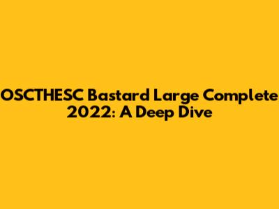 OSCTHESC Bastard Large Complete 2022: A Deep Dive