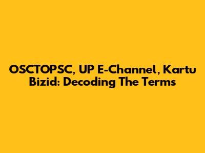 OSCTOPSC, UP E-Channel, Kartu Bizid: Decoding The Terms