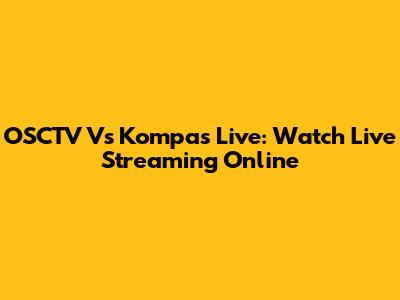 OSCTV Vs Kompas Live: Watch Live Streaming Online
