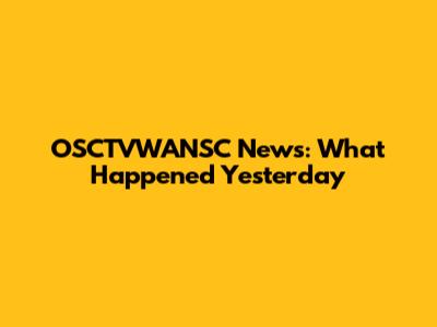 OSCTVWANSC News: What Happened Yesterday