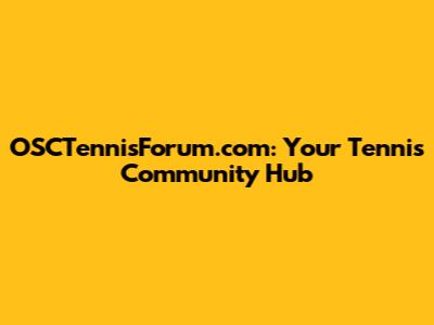 OSCTennisForum.com: Your Tennis Community Hub