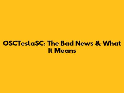 OSCTeslaSC: The Bad News & What It Means