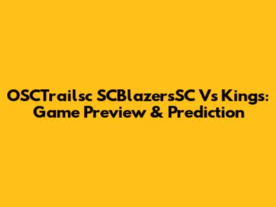 OSCTrailsc SCBlazersSC Vs Kings: Game Preview & Prediction