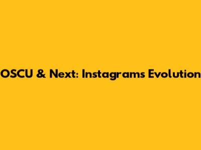 OSCU & Next: Instagram's Evolution
