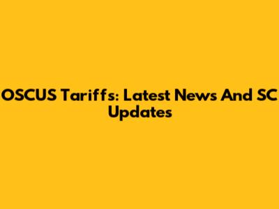 OSCUS Tariffs: Latest News And SC Updates