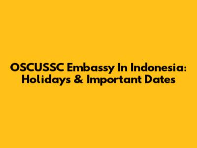 OSCUSSC Embassy In Indonesia: Holidays & Important Dates