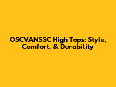 OSCVANSSC High Tops: Style, Comfort, & Durability