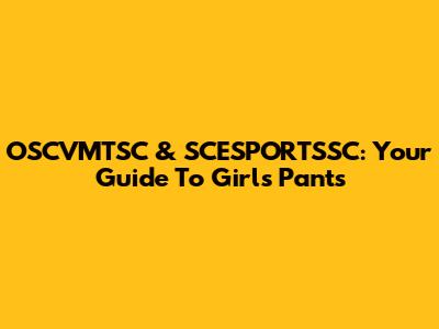 OSCVMTSC & SCESPORTSSC: Your Guide To Girls' Pants