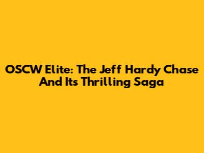 OSCW Elite: The Jeff Hardy Chase And Its Thrilling Saga