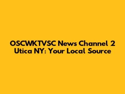 OSCWKTVSC News Channel 2 Utica NY: Your Local Source