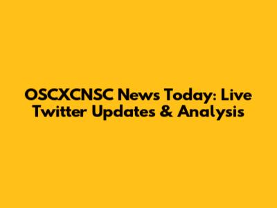 OSCXCNSC News Today: Live Twitter Updates & Analysis