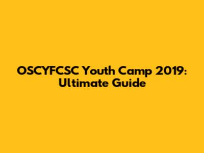 OSCYFCSC Youth Camp 2019: Ultimate Guide