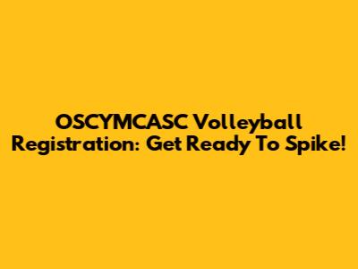 OSCYMCASC Volleyball Registration: Get Ready To Spike!