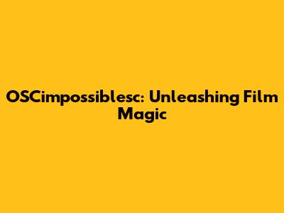 OSCimpossiblesc: Unleashing Film Magic
