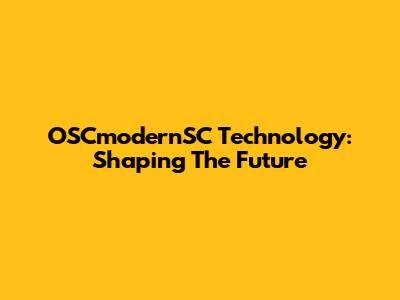 OSCmodernSC Technology: Shaping The Future