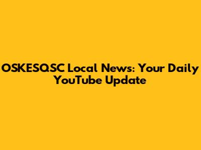 OSKESQSC Local News: Your Daily YouTube Update