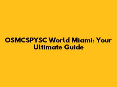 OSMCSPYSC World Miami: Your Ultimate Guide