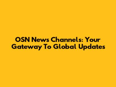 OSN News Channels: Your Gateway To Global Updates