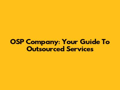 OSP Company: Your Guide To Outsourced Services