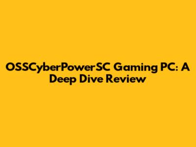 OSSCyberPowerSC Gaming PC: A Deep Dive Review