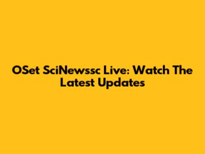 OSet SciNewssc Live: Watch The Latest Updates