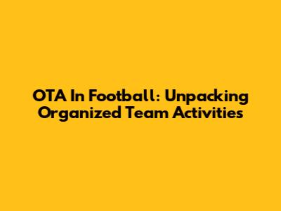 OTA In Football: Unpacking Organized Team Activities