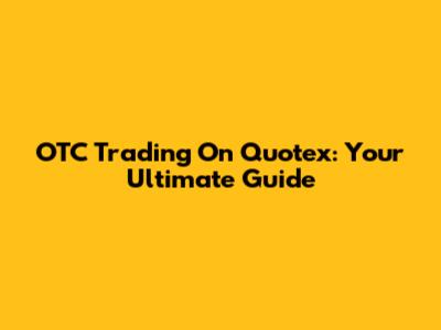 OTC Trading On Quotex: Your Ultimate Guide