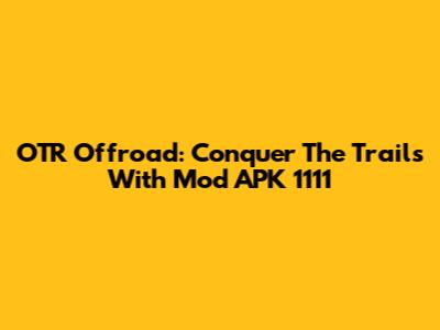 OTR Offroad: Conquer The Trails With Mod APK 1111