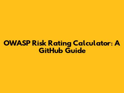 OWASP Risk Rating Calculator: A GitHub Guide