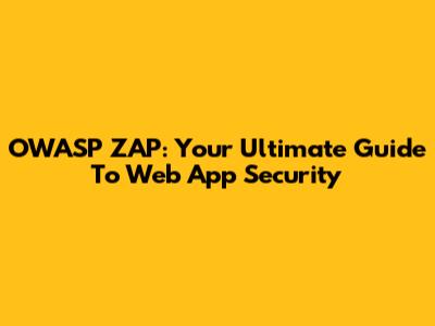 OWASP ZAP: Your Ultimate Guide To Web App Security