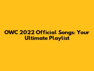 OWC 2022 Official Songs: Your Ultimate Playlist