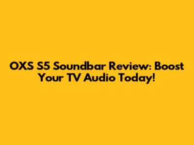 OXS S5 Soundbar Review: Boost Your TV Audio Today!