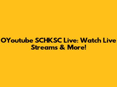 OYoutube SCHKSC Live: Watch Live Streams & More!