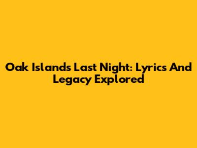 Oak Island's Last Night: Lyrics And Legacy Explored